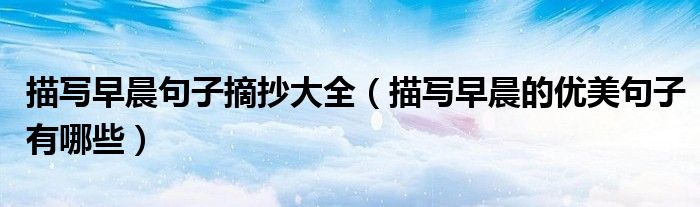 描写早晨句子摘抄大全（描写早晨的优美句子有哪些）