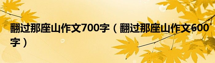 翻过那座山作文700字（翻过那座山作文600字）