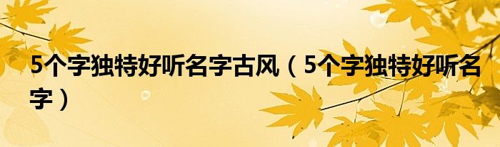 5个字独特好听名字古风（5个字独特好听名字）
