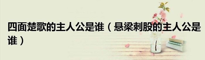 四面楚歌的主人公是谁（悬梁刺股的主人公是谁）