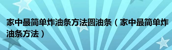 家中最简单炸油条方法圆油条（家中最简单炸油条方法）