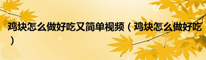 鸡块怎么做好吃又简单视频（鸡块怎么做好吃）