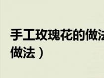 手工玫瑰花的做法教程褶皱纸（手工玫瑰花的做法）