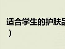 适合学生的护肤品有哪些（适合学生的护肤品）