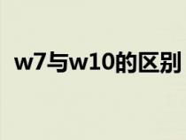 w7与w10的区别（W7和w10有什么区别）