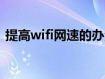 提高wifi网速的办法（提高wifi网速的方法）