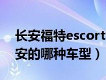 长安福特escort好不(长安福特escort是长安的哪种车型) 长安福特escort好不(长安福特escort是长安的哪种车型)
