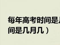 每年高考时间是几月几号2020（每年高考时间是几月几）