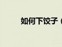如何下饺子（饺子需要煮几分钟）