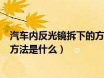 汽车内反光镜拆下的方法是什么样的（汽车内反光镜拆下的方法是什么）