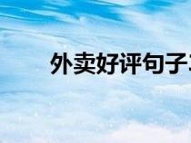 外卖好评句子30字（外卖好评句子）