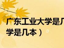 广东工业大学是几本录取分数线（广东工业大学是几本）