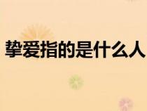 挚爱指的是什么人（挚爱是指友情还是爱情）