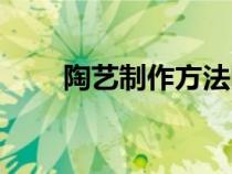 陶艺制作方法图片（陶艺制作方法）