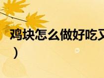 鸡块怎么做好吃又简单视频（鸡块怎么做好吃）