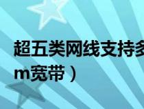 超五类网线支持多少米（超五类网线支持多少m宽带）