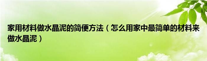 家用材料做水晶泥的简便方法（怎么用家中最简单的材料来做水晶泥）