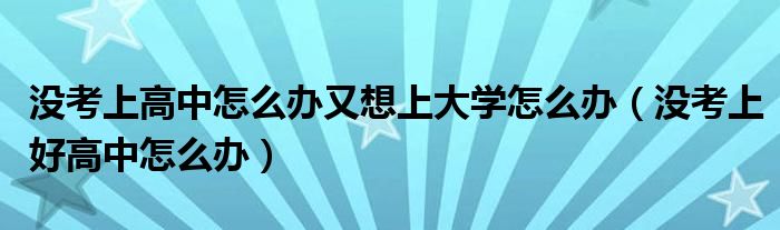 没考上高中怎么办又想上大学怎么办（没考上好高中怎么办）