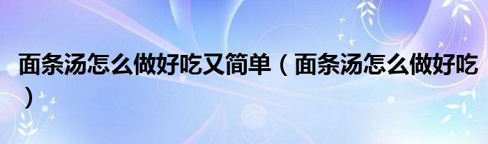 面条汤怎么做好吃又简单（面条汤怎么做好吃）