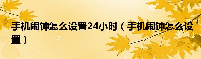 手机闹钟怎么设置24小时（手机闹钟怎么设置）
