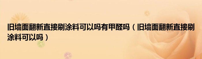 旧墙面翻新直接刷涂料可以吗有甲醛吗（旧墙面翻新直接刷涂料可以吗）