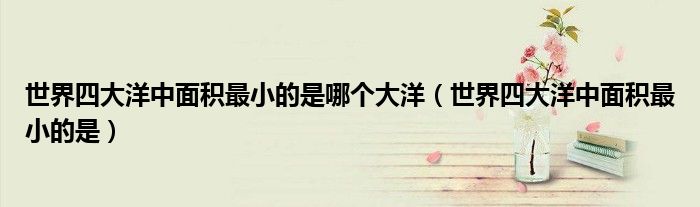 世界四大洋中面积最小的是哪个大洋（世界四大洋中面积最小的是）