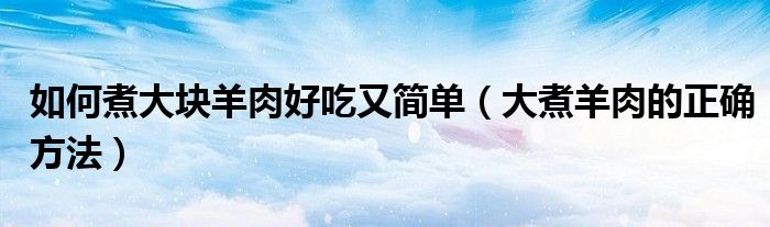 如何煮大块羊肉好吃又简单（大煮羊肉的正确方法）
