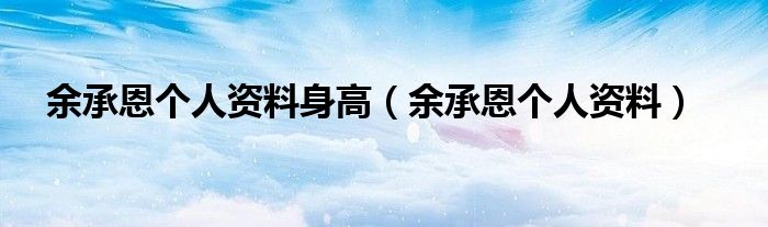 余承恩个人资料身高（余承恩个人资料）