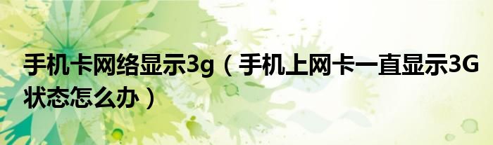 手机卡网络显示3g（手机上网卡一直显示3G状态怎么办）