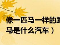 像一匹马一样的跑车标志（车标像一匹奔跑的马是什么汽车）
