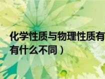 化学性质与物理性质有什么不同之处（化学性质与物理性质有什么不同）