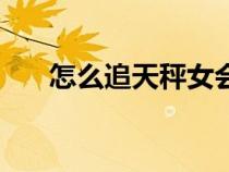 怎么追天秤女会成功（怎么追天秤女）