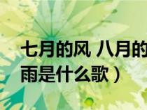 七月的风 八月的雨什么歌（七月的风八月的雨是什么歌）