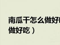 南瓜干怎么做好吃又简单 去皮（南瓜干怎么做好吃）