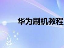 华为刷机教程方法（华为刷机教程）