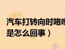 汽车打转向时咯噔响（汽车打转向咯噔咯噔响是怎么回事）