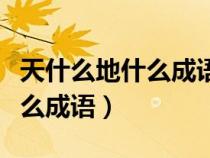 天什么地什么成语四个字反义词（天什么地什么成语）