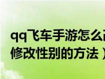 qq飞车手游怎么改性别角色（QQ飞车手游么修改性别的方法）