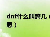 dnf什么叫跨几（dnf说跨几跨几的是什么意思）