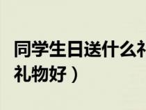 同学生日送什么礼物好手工（同学生日送什么礼物好）