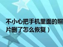 不小心把手机里面的照片删了怎么办（不小心把手机里的照片删了怎么恢复）
