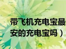 带飞机充电宝最大容量（飞机能带20000毫安的充电宝吗）