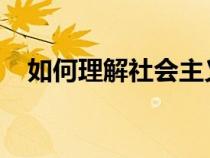 如何理解社会主义核心价值观的基本内容