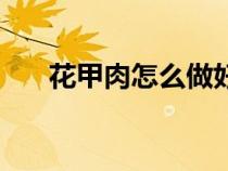 花甲肉怎么做好吃（花甲怎么做好吃）