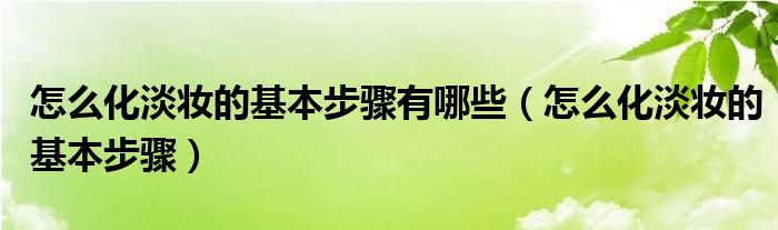 怎么化淡妆的基本步骤有哪些（怎么化淡妆的基本步骤）