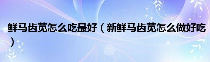鲜马齿苋怎么吃最好（新鲜马齿苋怎么做好吃）