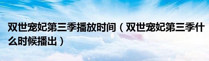 双世宠妃第三季播放时间（双世宠妃第三季什么时候播出）