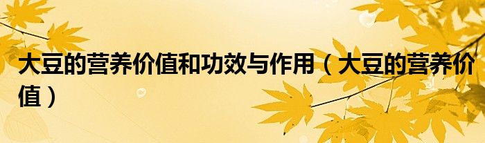 大豆的营养价值和功效与作用（大豆的营养价值）