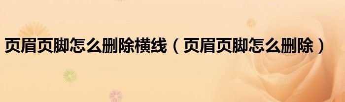 页眉页脚怎么删除横线（页眉页脚怎么删除）