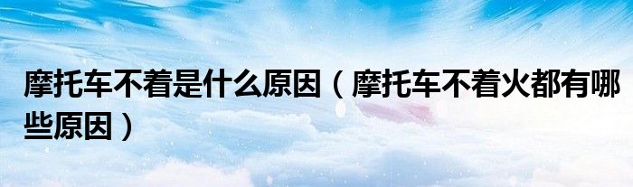 摩托车不着是什么原因（摩托车不着火都有哪些原因）